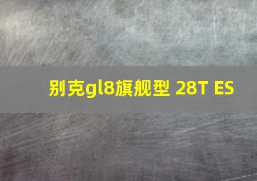 别克gl8旗舰型 28T ES